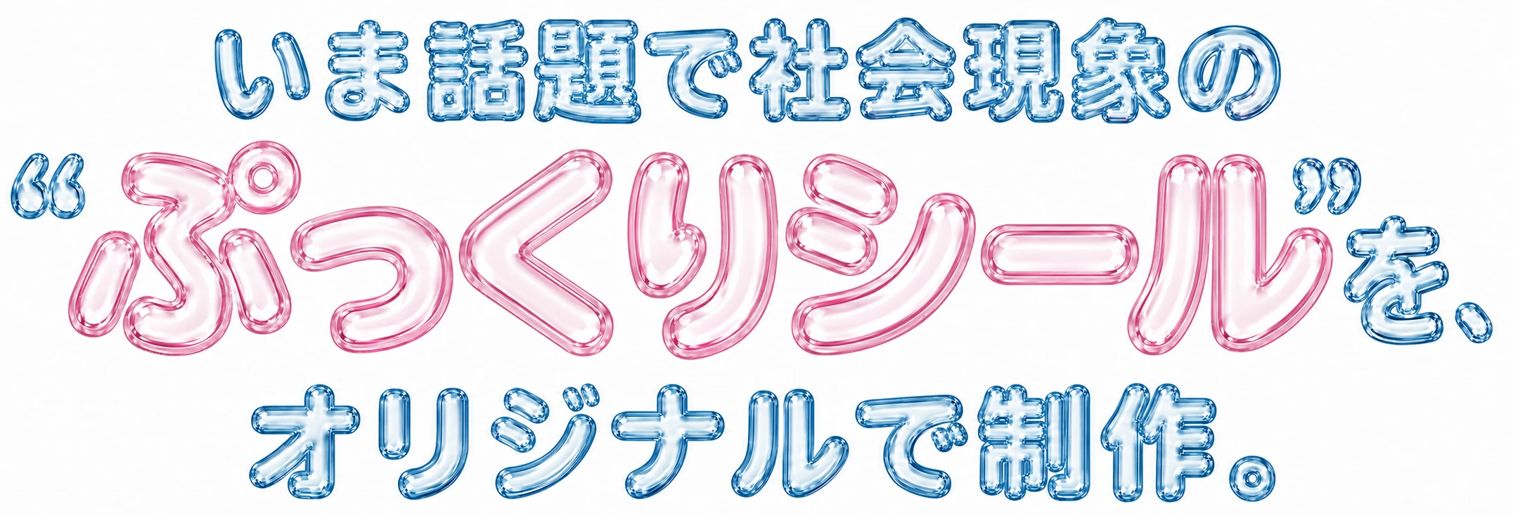 いま話題で社会現象の“ぷっくりシール”を、オリジナルで制作。