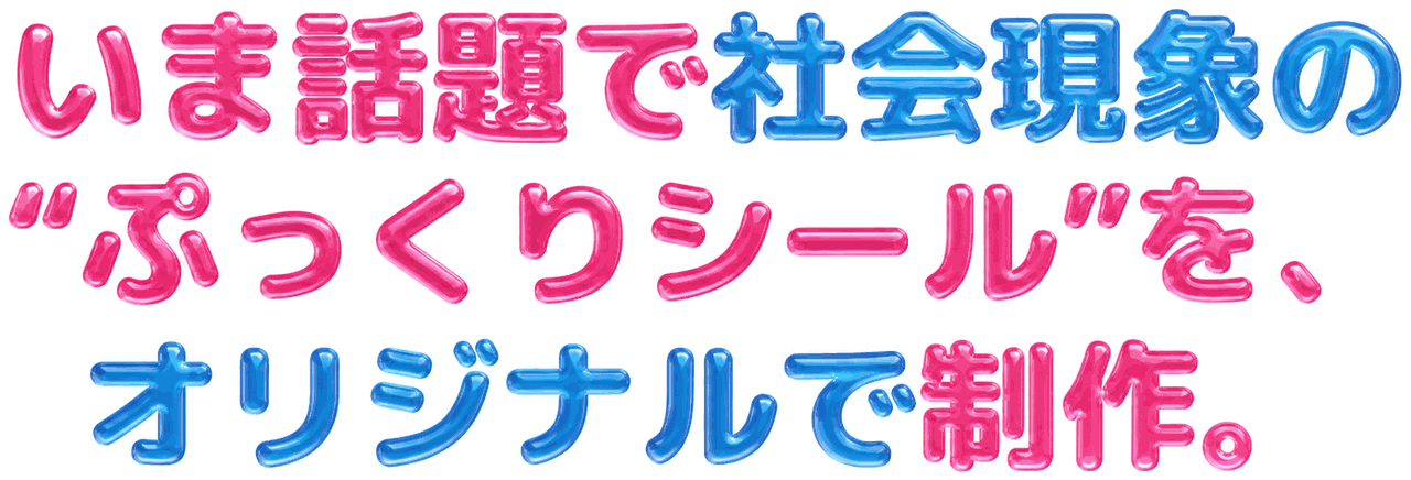 いま話題で社会現象の“ぷっくりシール”を、オリジナルで制作。